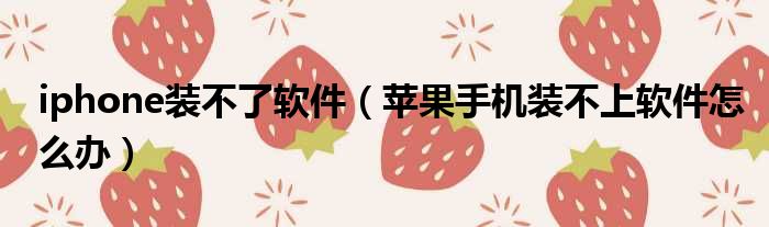iphone装不了软件 苹果手机装不上软件怎么办