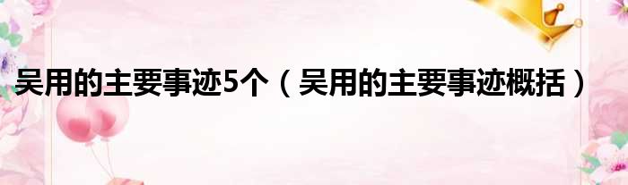 吴用的主要事迹5个 吴用的主要事迹概括