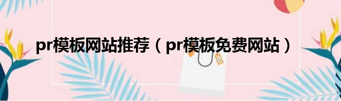 pr模板网站推荐 pr模板免费网站