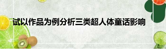 试以作品为例分析三类超人体童话影响