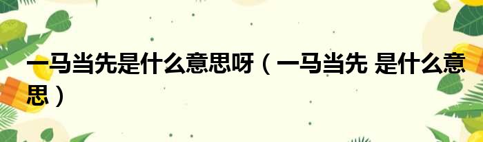 一马当先是什么意思呀 一马当先 是什么意思