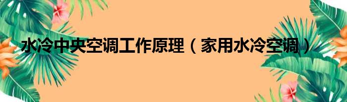 水冷中央空调工作原理 家用水冷空调
