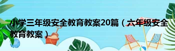 小学三年级安全教育教案20篇 六年级安全教育教案