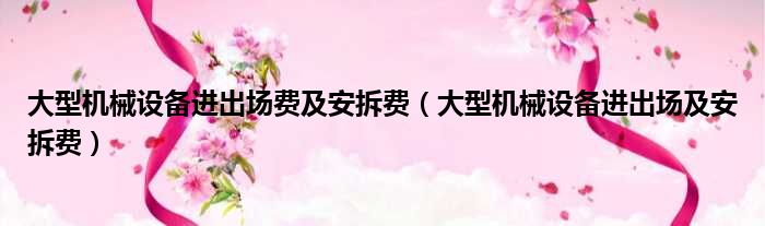大型机械设备进出场费及安拆费 大型机械设备进出场及安拆费