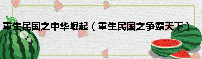 重生民国之中华崛起 重生民国之争霸天下