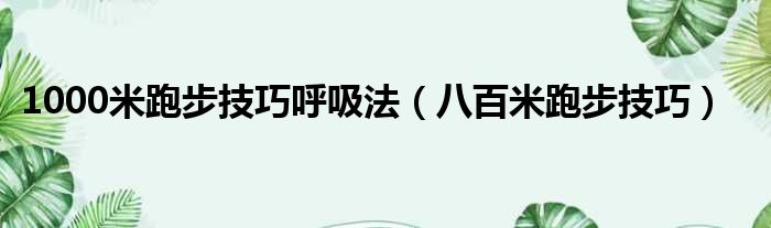 1000米跑步技巧呼吸法 八百米跑步技巧