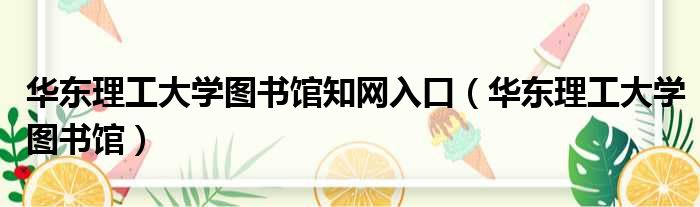 华东理工大学图书馆知网入口 华东理工大学图书馆