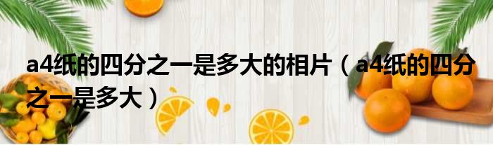 a4纸的四分之一是多大的相片 a4纸的四分之一是多大