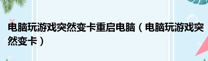 电脑玩游戏突然变卡重启电脑 电脑玩游戏突然变卡