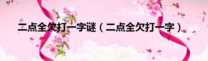 二点全欠打一字谜 二点全欠打一字