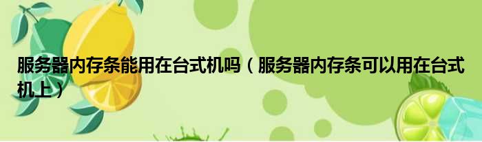 服务器内存条能用在台式机吗 服务器内存条可以用在台式机上