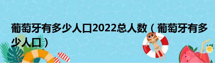 葡萄牙有多少人口2022总人数 葡萄牙有多少人口