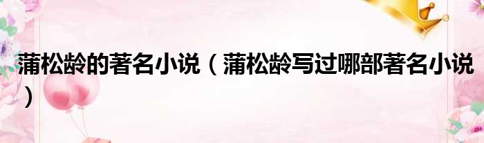 蒲松龄的著名小说 蒲松龄写过哪部著名小说