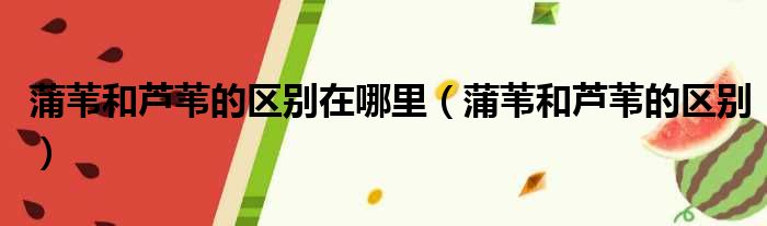 蒲苇和芦苇的区别在哪里 蒲苇和芦苇的区别