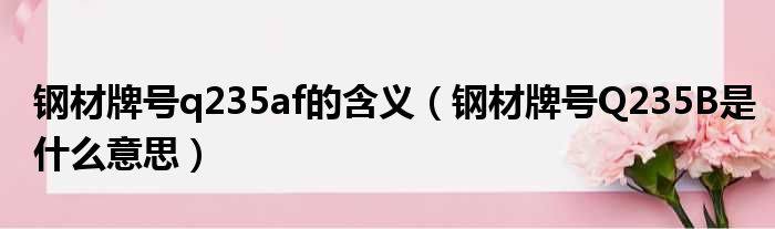 钢材牌号q235af的含义 钢材牌号Q235B是什么意思