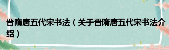 晋隋唐五代宋书法 关于晋隋唐五代宋书法介绍