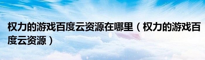 权力的游戏百度云资源在哪里 权力的游戏百度云资源
