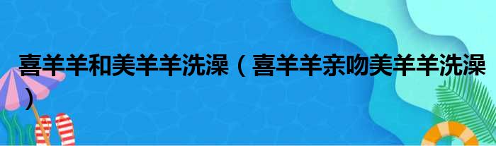 喜羊羊和美羊羊洗澡 喜羊羊亲吻美羊羊洗澡