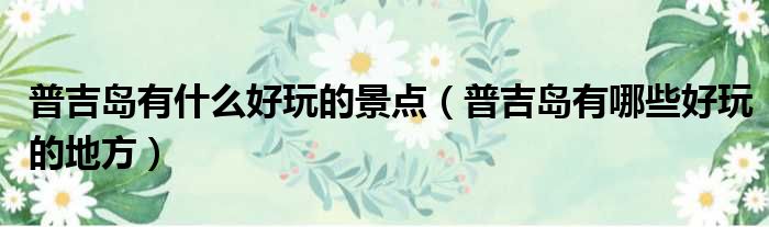 普吉岛有什么好玩的景点 普吉岛有哪些好玩的地方