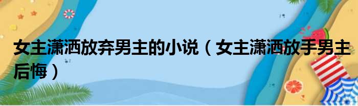 女主潇洒放弃男主的小说 女主潇洒放手男主后悔