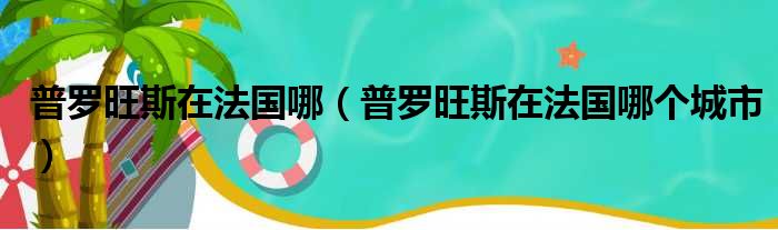普罗旺斯在法国哪 普罗旺斯在法国哪个城市