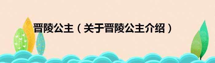 晋陵公主 关于晋陵公主介绍