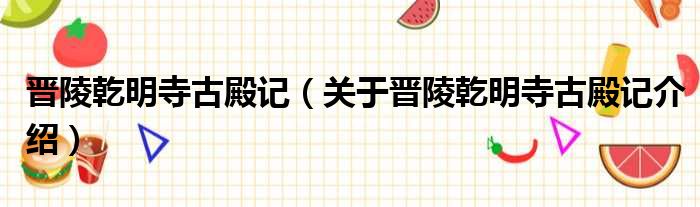 晋陵乾明寺古殿记 关于晋陵乾明寺古殿记介绍