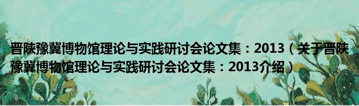 晋陕豫冀博物馆理论与实践研讨会论文集：2013 关于晋陕豫冀博物馆理论与实践研讨会论文集：2013介绍