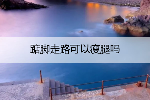 踮脚走路可以瘦腿吗 踮脚走路坏处