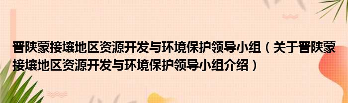 晋陕蒙接壤地区资源开发与环境保护领导小组 关于晋陕蒙接壤地区资源开发与环境保护领导小组介绍