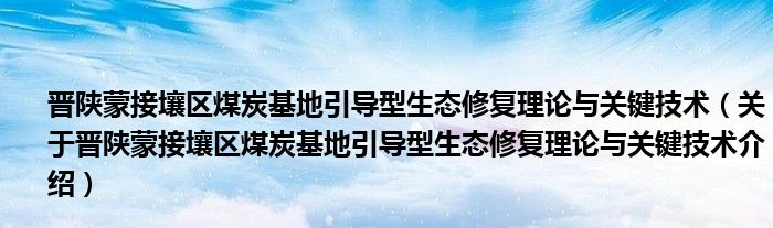 晋陕蒙接壤区煤炭基地引导型生态修复理论与关键技术 关于晋陕蒙接壤区煤炭基地引导型生态修复理论与关键技术介绍