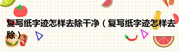 复写纸字迹怎样去除干净 复写纸字迹怎样去除