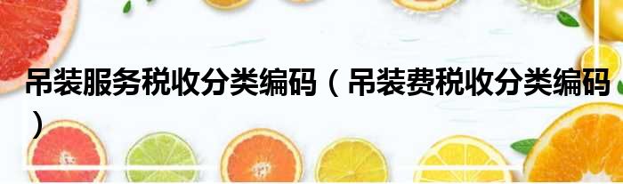 吊装服务税收分类编码 吊装费税收分类编码