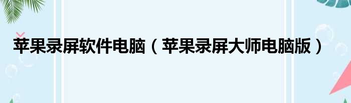苹果录屏软件电脑 苹果录屏大师电脑版