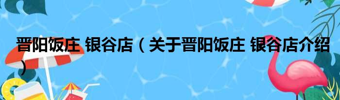 晋阳饭庄 银谷店 关于晋阳饭庄 银谷店介绍