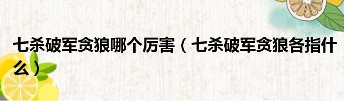 七杀破军贪狼哪个厉害 七杀破军贪狼各指什么