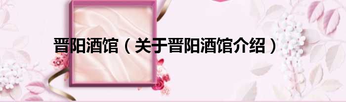 晋阳酒馆 关于晋阳酒馆介绍