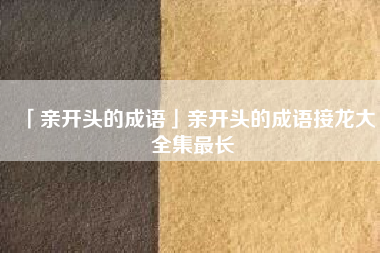  亲开头的成语亲开头的成语接龙大全集最长