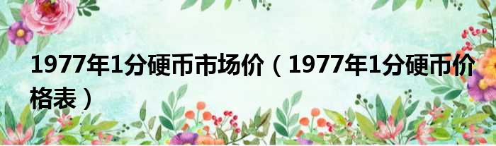 1977年1分硬币市场价 1977年1分硬币价格表