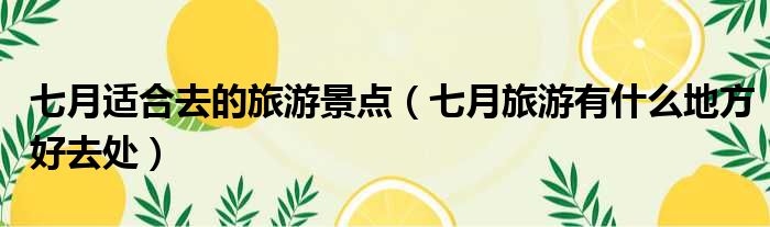 七月适合去的旅游景点 七月旅游有什么地方好去处
