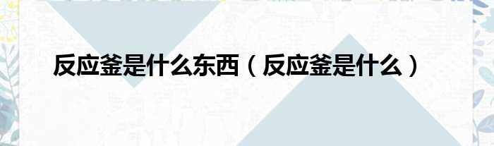 反应釜是什么东西 反应釜是什么