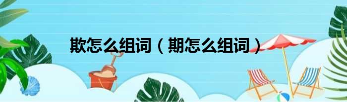 欺怎么组词 期怎么组词