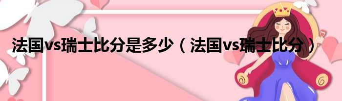 法国vs瑞士比分是多少 法国vs瑞士比分