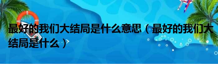 最好的我们大结局是什么意思 最好的我们大结局是什么