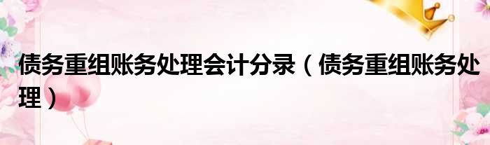 债务重组账务处理会计分录 债务重组账务处理