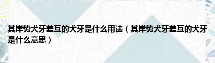 其岸势犬牙差互的犬牙是什么用法 其岸势犬牙差互的犬牙是什么意思