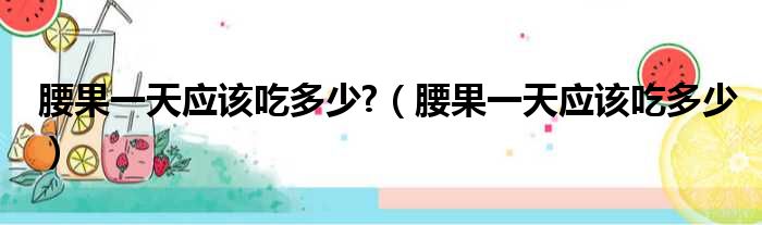 腰果一天应该吃多少  腰果一天应该吃多少