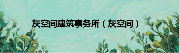 灰空间建筑事务所 灰空间