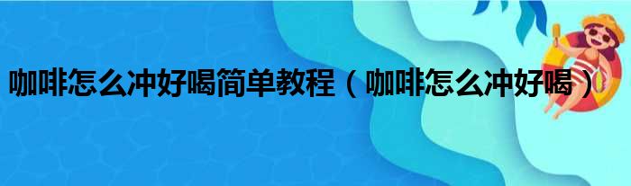 咖啡怎么冲好喝简单教程 咖啡怎么冲好喝