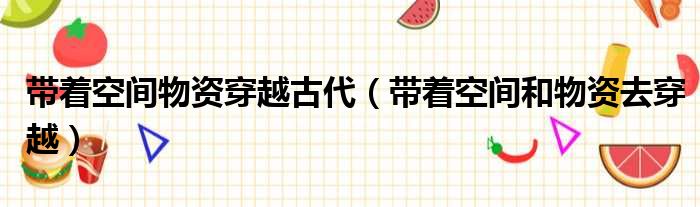 带着空间物资穿越古代 带着空间和物资去穿越